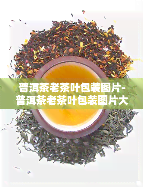 普洱茶老茶叶包装图片-普洱茶老茶叶包装图片大全