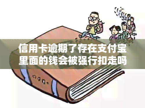 信用卡逾期了存在支付宝里面的钱会被强行扣走吗，信用卡逾期后，支付宝里的钱会自动被扣走吗？