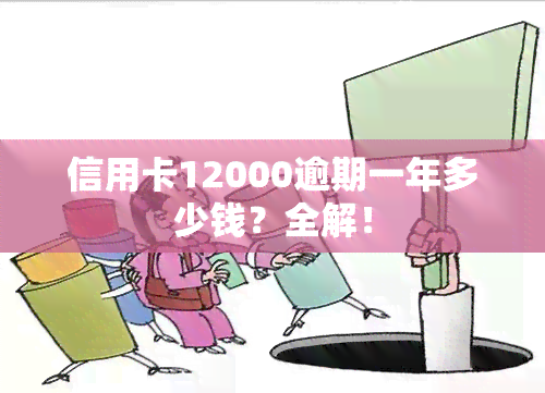 信用卡12000逾期一年多少钱？全解！