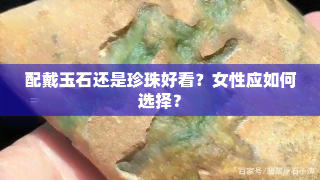 配戴玉石还是珍珠好看？女性应如何选择？