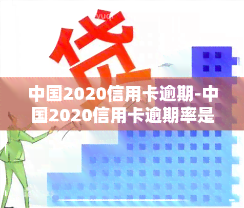 中国2020信用卡逾期-中国2020信用卡逾期率是多少