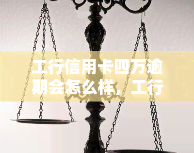 工行信用卡四万逾期会怎么样，工行信用卡逾期四万元可能带来的后果是什么？