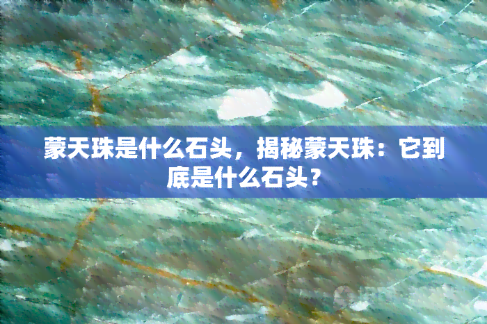 蒙天珠是什么石头，揭秘蒙天珠：它到底是什么石头？