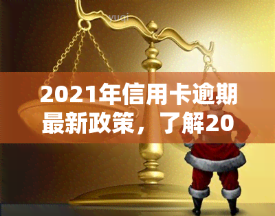 2021年信用卡逾期最新政策，了解2021年信用卡逾期政策：最新规定和影响