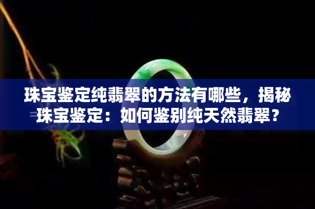 珠宝鉴定纯翡翠的方法有哪些，揭秘珠宝鉴定：如何鉴别纯天然翡翠？