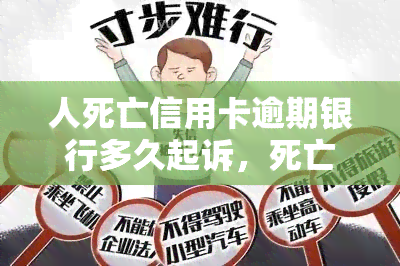 人死亡信用卡逾期银行多久起诉，死亡后信用卡逾期，银行多久会起诉？