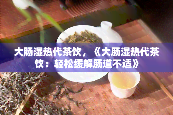 大肠湿热代茶饮，《大肠湿热代茶饮：轻松缓解肠道不适》