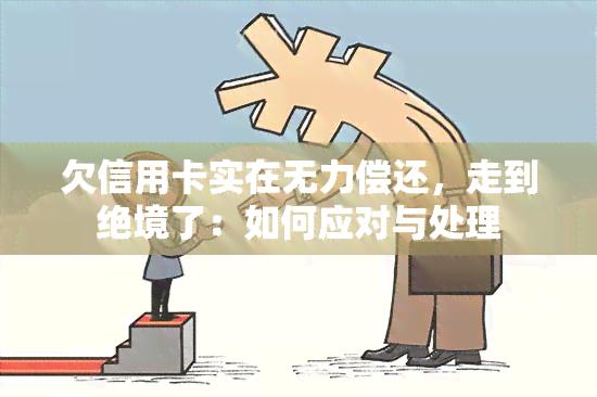 欠信用卡实在无力偿还，走到绝境了：如何应对与处理