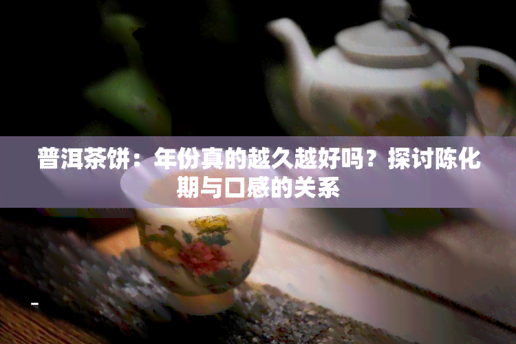 普洱茶饼：年份真的越久越好吗？探讨陈化期与口感的关系