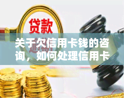 关于欠信用卡钱的咨询，如何处理信用卡债务：寻求专业建议和解决方案