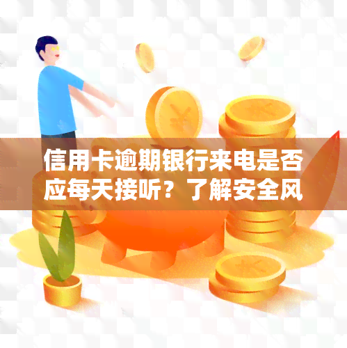 信用卡逾期银行来电是否应每天接听？了解安全风险与应对策略