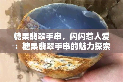 糖果翡翠手串，闪闪惹人爱：糖果翡翠手串的魅力探索