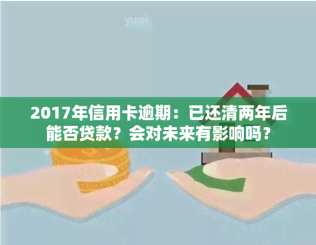 2017年信用卡逾期：已还清两年后能否贷款？会对未来有影响吗？