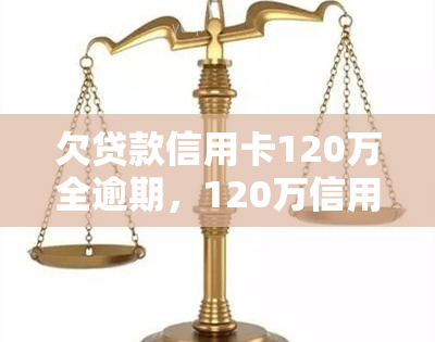 欠贷款信用卡120万全逾期，120万信用卡贷款全部逾期，面临严重财务压力