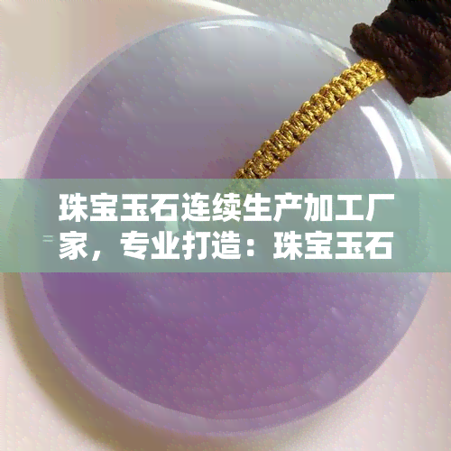 珠宝玉石连续生产加工厂家，专业打造：珠宝玉石连续生产加工厂家