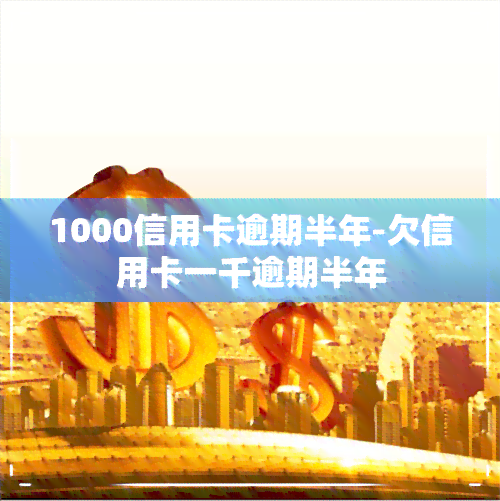 1000信用卡逾期半年-欠信用卡一千逾期半年