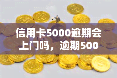 信用卡5000逾期会上门吗，逾期5000元信用卡，真的会上门吗？