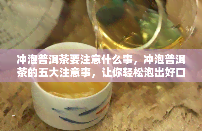 冲泡普洱茶要注意什么事，冲泡普洱茶的五大注意事，让你轻松泡出好口感！