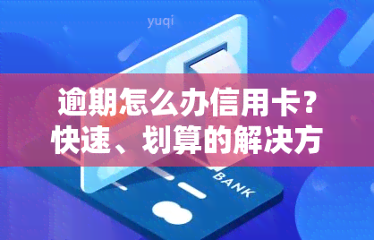 逾期怎么办信用卡？快速、划算的解决方法及恢复正常使用的步骤全解析！