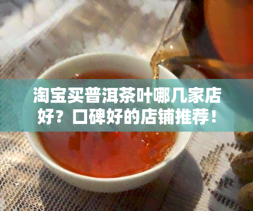 淘宝买普洱茶叶哪几家店好？口碑好的店铺推荐！