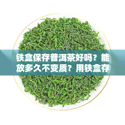 铁盒保存普洱茶好吗？能放多久不变质？用铁盒存普洱茶可以吗？