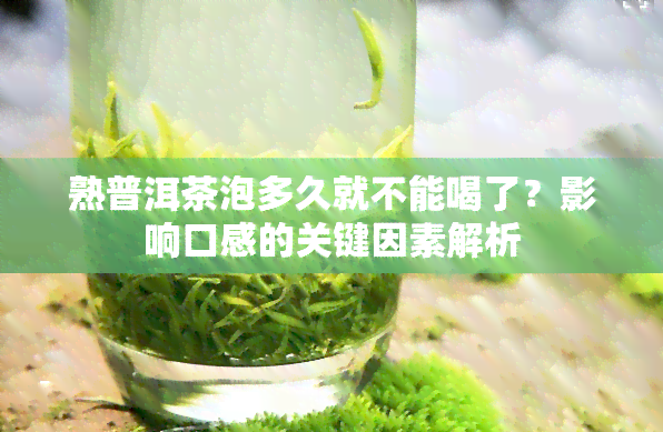 熟普洱茶泡多久就不能喝了？影响口感的关键因素解析