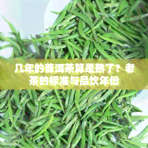 几年的普洱茶算是熟了？老茶的标准与品饮年份