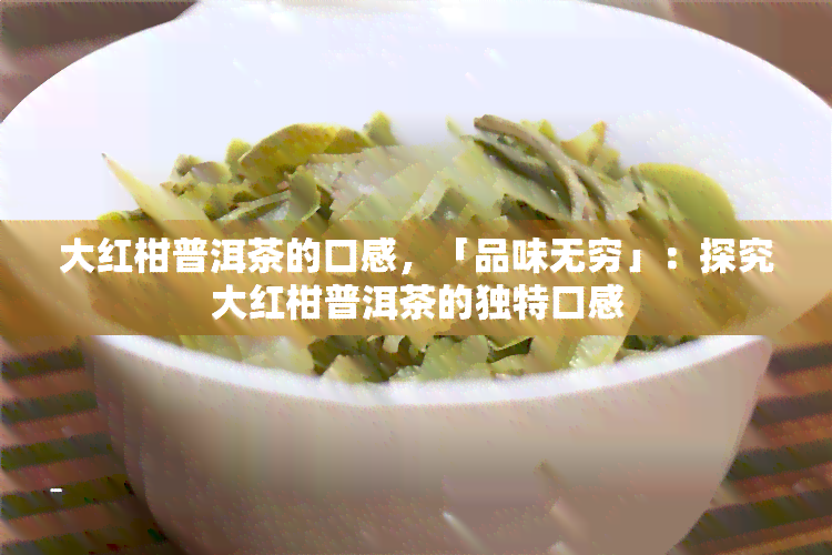 大红柑普洱茶的口感，「品味无穷」：探究大红柑普洱茶的独特口感