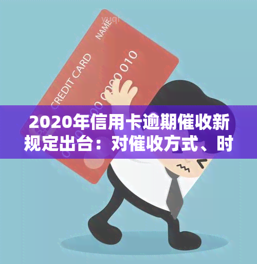 2020年信用卡逾期新规定出台：对方式、时间等做出明确规