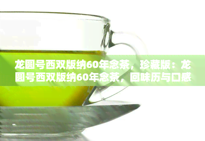 龙圆号西双版纳60年念茶，珍藏版：龙圆号西双版纳60年念茶，回味历与口感的交融