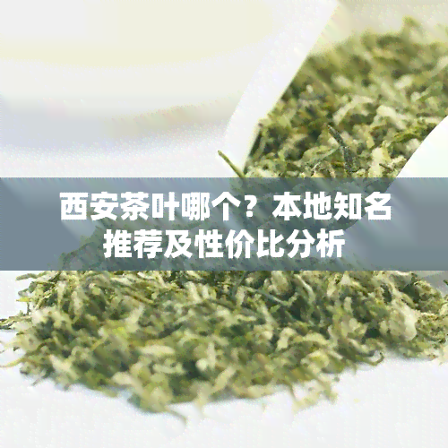 西安茶叶哪个？本地知名推荐及性价比分析