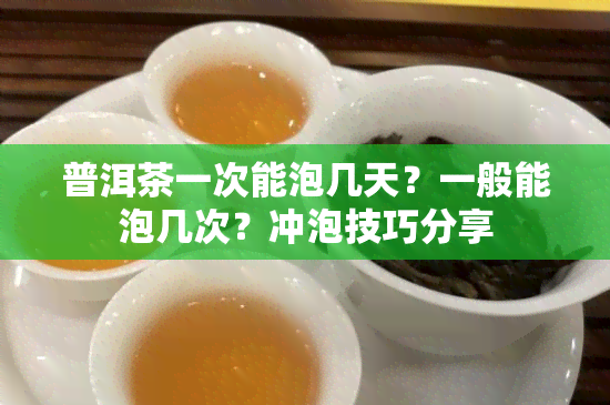 普洱茶一次能泡几天？一般能泡几次？冲泡技巧分享