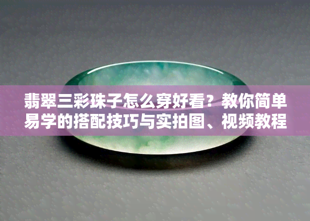 翡翠三彩珠子怎么穿好看？教你简单易学的搭配技巧与实拍图、视频教程！