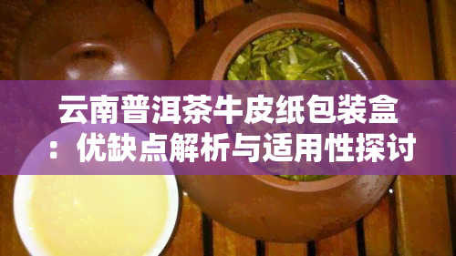 云南普洱茶牛皮纸包装盒：优缺点解析与适用性探讨