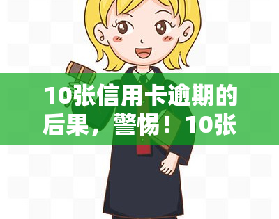 10张信用卡逾期的后果，警惕！10张信用卡逾期可能带来的严重后果