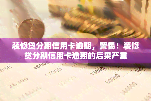 装修贷分期信用卡逾期，警惕！装修贷分期信用卡逾期的后果严重