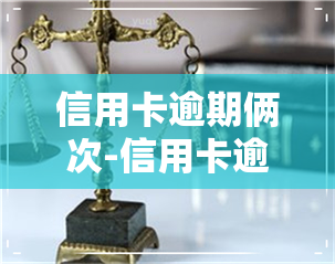 信用卡逾期俩次-信用卡逾期俩次会上黑名单吗