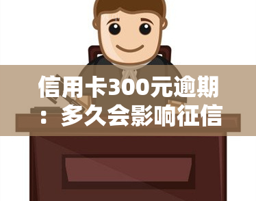 信用卡300元逾期：多久会影响？多少利息？多年未提醒怎么办？