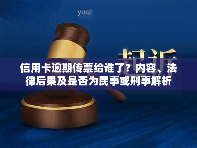 信用卡逾期传票给谁了？内容、法律后果及是否为民事或刑事解析