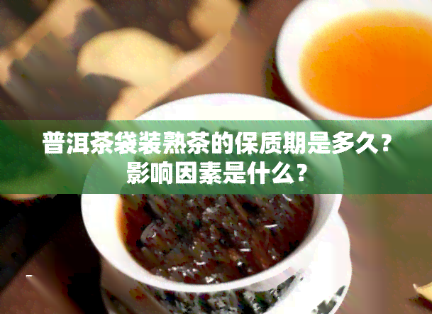 普洱茶袋装熟茶的保质期是多久？影响因素是什么？