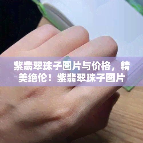 紫翡翠珠子图片与价格，精美绝伦！紫翡翠珠子图片与价格全览