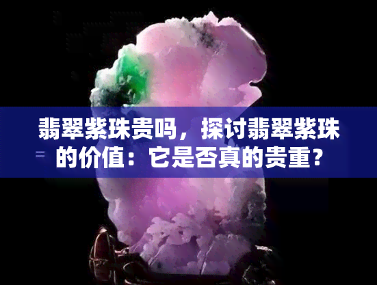 翡翠紫珠贵吗，探讨翡翠紫珠的价值：它是否真的贵重？