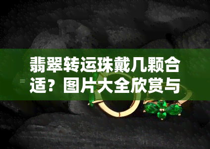 翡翠转运珠戴几颗合适？图片大全欣赏与价格解析，了解其寓意与佩戴方式