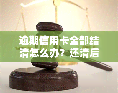 逾期信用卡全部结清怎么办？还清后有何影响？能否继续使用？