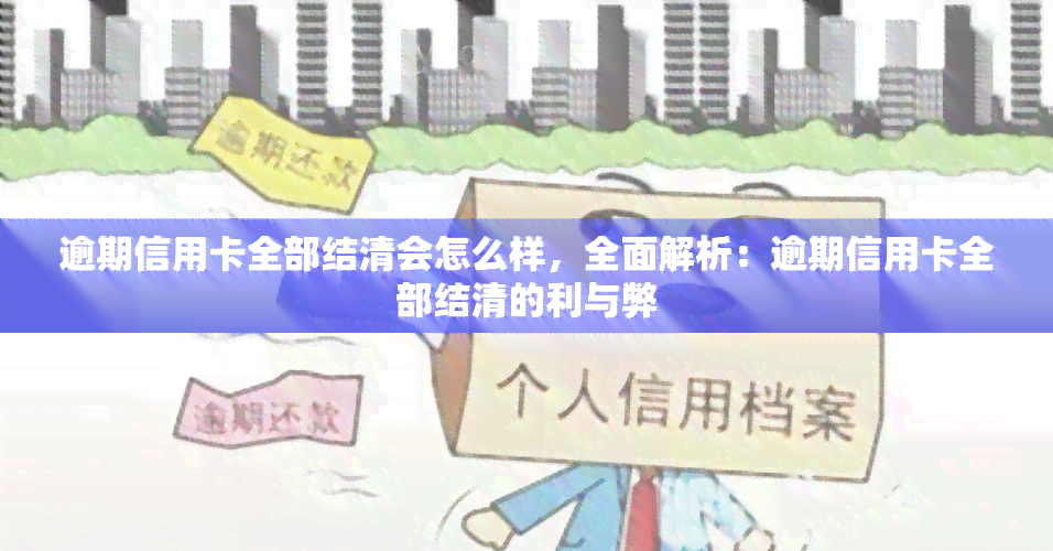 逾期信用卡全部结清会怎么样，全面解析：逾期信用卡全部结清的利与弊