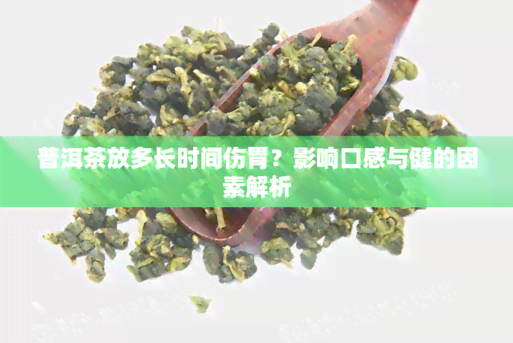 普洱茶放多长时间伤胃？影响口感与健的因素解析