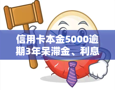 信用卡本金5000逾期3年呆滞金、利息及总还款额是多少？逾期三年会坐牢吗？