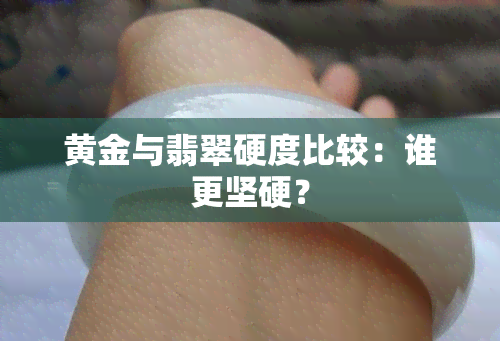 黄金与翡翠硬度比较：谁更坚硬？