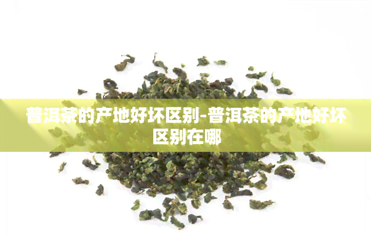 普洱茶的产地好坏区别-普洱茶的产地好坏区别在哪