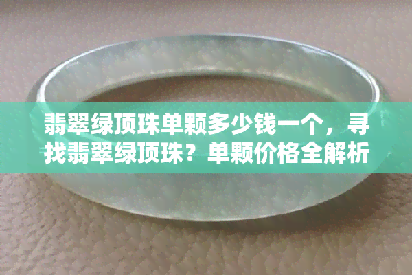 翡翠绿顶珠单颗多少钱一个，寻找翡翠绿顶珠？单颗价格全解析！